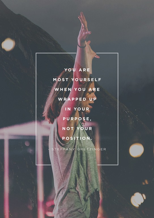 You are most yourself when you are wrapped up in your purpose, not your position ~ Steffany Gretzinger