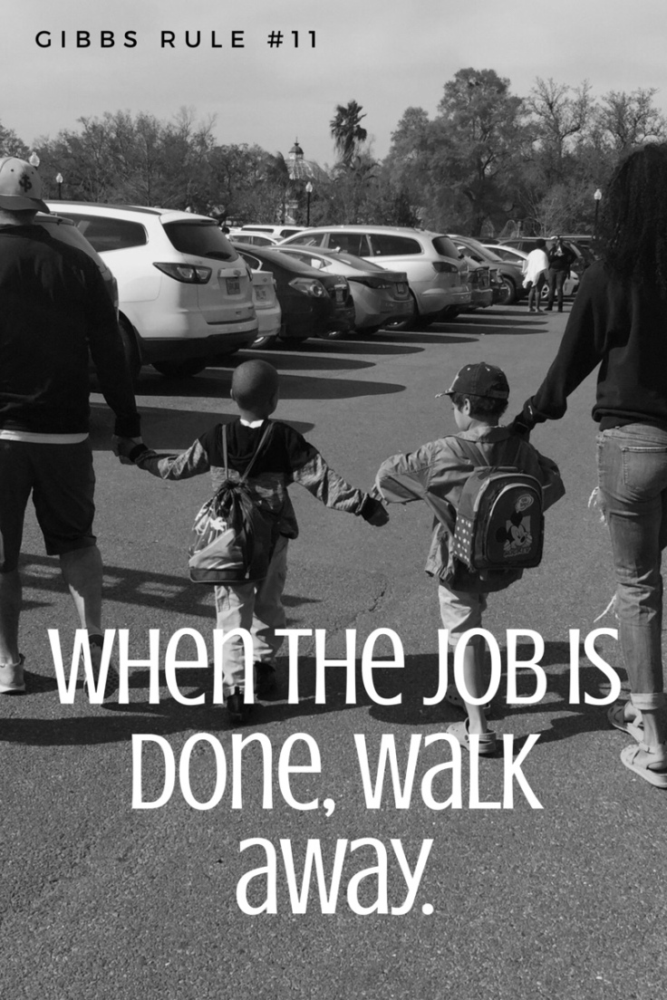 When the job is done walk away - Gibbs Rule 11